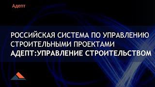 Адепт: Управление строительством - российская система по управлению строительными проектами. Вебинар