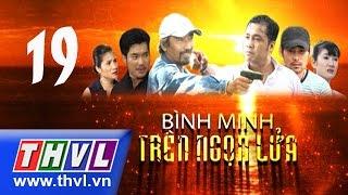 THVL | Bình minh trên ngọn lửa - Tập 19