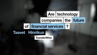 Are technology companies the future of financial services | Taavet Hinrikus | TransferWise