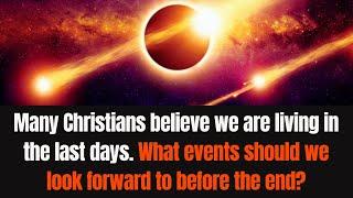 Some believe we are living in the last days. What events should we look forward to before the end?