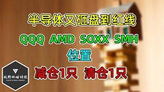 美股 半导体又砸盘到红线！QQQ、AMD、SOXX、SMH位置！减仓1只，清仓1只！