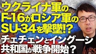 ロシアカウントダウン！ウクライナ軍のF-16がロシア軍のSU-34を撃墜！？チェチェンとイングーシ共和国が戦争開始？血の復讐が始まる！｜上念司チャンネル ニュースの虎側