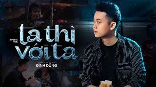 TA THÌ VỚI TA (BALLAD VER.) - ĐÌNH DŨNG | Ai rồi cũng sinh ra và từ biệt...