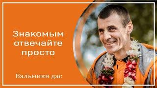 Знакомым отвечайте просто. Вальмики дас