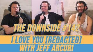 I Love You [Redacted] with Jeff Arcuri | The Downside with Gianmarco Soresi #142 | Comedy Podcast