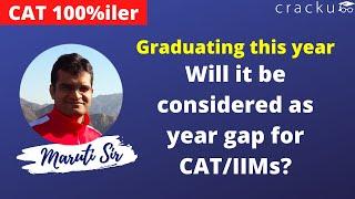 Graduating this year - Will it be considered as year gap for CAT/IIMs?