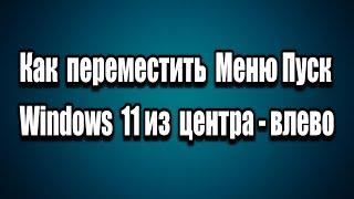 Как переместить Меню Пуск в Windows 11 из Центра Влево