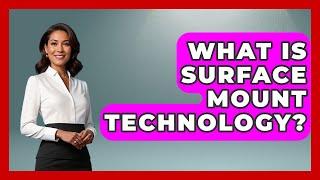 What Is Surface Mount Technology? - How It Comes Together