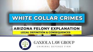 White Collar Crimes - Arizona Felony Explanation & Consequences - Gaxiola Law Group