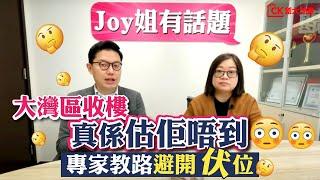 【Joy姐有話題】大灣區收樓 真係估佢唔到｜專家教路避開伏位｜第41集【CK創大地產】