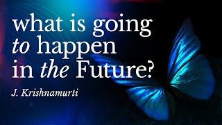 What Is Going to Happen in the Future? – Krishnamurti