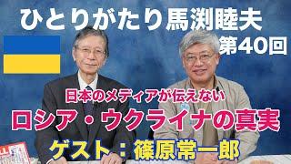 「ひとりがたり馬渕睦夫」#40 ゲスト：篠原常一郎 vol.5 ロシアとウクライナの真実・それを知れば世界がわかる・日本のメディアが伝えない理由