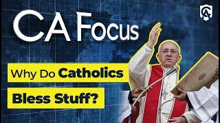 Catholic Answers Focus: Why Do Catholics Bless Stuff?