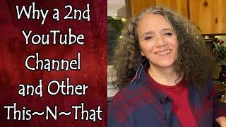 Why I Started a Second YouTube Channel and Other This~N~That