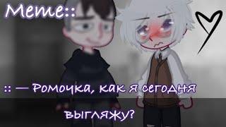 Gacha meme || ::- Ромочка, как я сегодня выгляжу? || Tiny Bunny