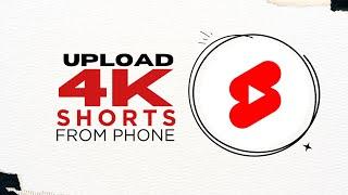 How to Upload 4K Quality Shorts from your Phone in 2023