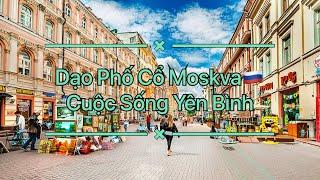 #7 Dạo Phố Cổ MOSKVA. Cuộc Sống Yên Bình Nước Nga - Walking Streets Moscow 2022. Arbat Street