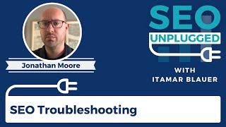 SEO Troubleshooting with Jonathan Moore | SEO Unplugged #22