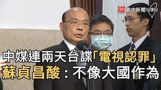 中媒連兩天台諜「電視認罪」 蘇貞昌酸 : 不像大國作為 ｜寰宇新聞20201013