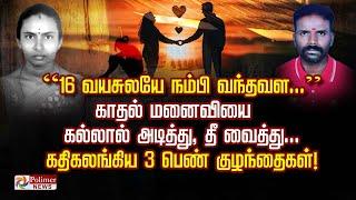 “16 வயசுலயே நம்பி வந்தவள..” காதல் மனைவியை கல்லால் அடித்து, தீ வைத்து.. கதிகலங்கிய 3 பெண் குழந்தைகள்!