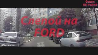 ОСКОЛ НЕ РУЛИТ#1 Слепой на FORD Жесть!!!(Старый Оскол)