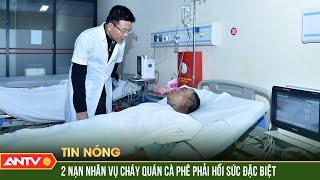 Nạn nhân vụ đốt quán cà phê ở Phạm Văn Đồng nguy cơ nặng lên, phải chuyển viện | ANTV