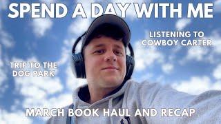 Spend A Day With Me | Listening to Cowboy Carter, Trip to the Dog Park, March Book Haul & Recap...