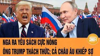 Toàn cảnh thế giới: Nga ra yêu sách cực nóng; ông Trump thách thức; cả châu Âu khiếp sợ