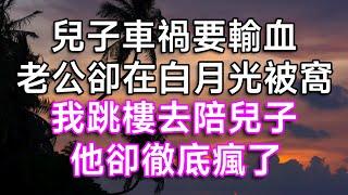 兒子車禍要輸血，老公卻在白月光被窩！我跳樓去陪兒子，他卻徹底瘋了！|  #生活經驗 #情感故事 #幸福生活 #故事 #為人處世 #親情 #愛情 #結婚 #離婚 #婚姻 #白月光 #出軌 #婆媳