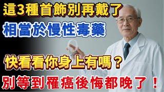 醫生怒斥：3種首飾別再戴了！相當於慢性毒藥 ，快看看你身上有嗎？別等到罹癌後悔都晚了！ #中老年健康說 #健康 #中老年健康 #養生 #健康養生 #疾病預防  #健康飲食 #漲知識  #首飾 #癌症