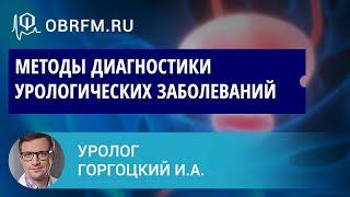 Уролог Горгоцкий И.А.: Методы диагностики урологических заболеваний. Кому и зачем?