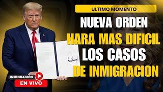 ULTIMO MOMENTO: NUEVA ORDEN BUSCA HACER MAS DIFICILES LOS CASOS DE INMIGRACION