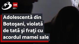 Adolescentă din Botoşani, violată de tată şi fraţi cu acordul mamei sale