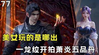 斗破苍穹Ⅱ77：萧炎帝之五品的丹药 被美女一龙纹起拍?#btth