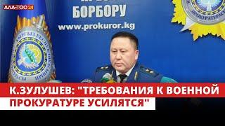 К.Зулушев: "требования к военной прокуратуре усилятся"