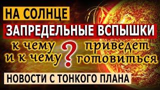 Запредельные вспышки на солнце!  К чему приведет и к чему готовиться? Новости с Тонкого плана