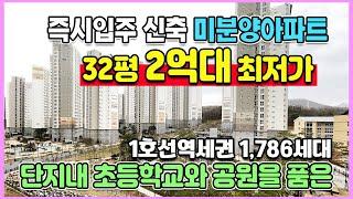 신축32평 2억원대 즉시입주 1호선역세권 미분양아파트 단지내 초등학교 수영장 공원을 품은 급매보다 더싼 땡처리 최저가아파트