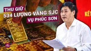 Vụ án Phúc Sơn, Thuận An, Xuyên Việt Oil: Tạm giữ hàng nghìn tỉ đồng, hàng trăm lượng vàng | VTC Now