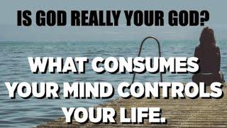 IS GOD REALLY YOUR GOD? WHAT CONSUMES YOUR MIND CONTROLS YOUR LIFE! (WWJ-67)