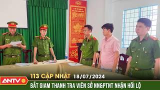 Bản tin 113 online cập nhật ngày 18/7:  Nhận tiền "bảo kê", thanh tra viên sở NN&PTNT bị bắt | ANTV