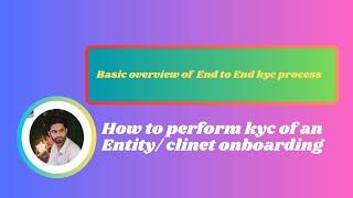 Basic overview of End-to-End KYC Process | Client Onboarding | Perform KYC of an Entity