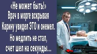 Врач в морге вскрывая Карину увидел ЭТО и онемел. "Не может быть!" счет шел на секунды...