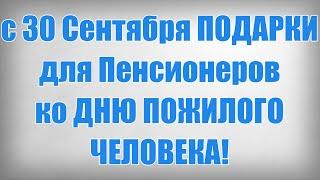 с 30 Сентября ПОДАРКИ для Пенсионеров ко ДНЮ ПОЖИЛОГО ЧЕЛОВЕКА!