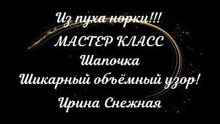 ВЯЖЕМ ШАПОЧКУ  ИЗ ПУХА НОРКИ! МАСТЕР КЛАСС  ОБЪЁМНЫЙ УЗОР   СХЕМА   ОПИСАНИЕ