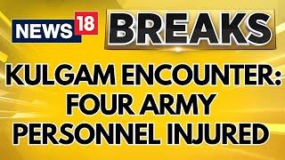 Jammu Kashmir News | Kulgam Encounter Underway: Four Army And One Police Personnel Injured | News18