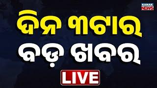  LIVE || ଦିନ ୩ଟାର ବଡ଼ ଖବର || 3PM Bulletin || Odisha || Kanak News ||