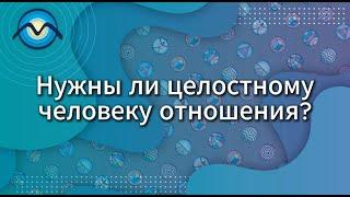 Нужны ли целостному человеку отношения