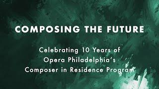 Composing the Future: 10 Years of Opera Philadelphia's Composer in Residence Program