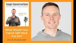 What Would Your Future Self Have You Do? (Dr. Benjamin Hardy)