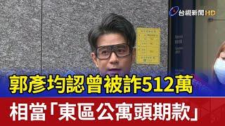 郭彥均認曾被詐512萬 相當「東區公寓頭期款」